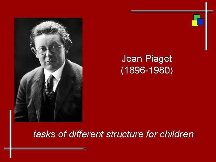 Jean Piaget (1896 -1980) tasks of different structure for children 