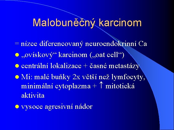 Malobuněčný karcinom = nízce diferencovaný neuroendokrinní Ca l „ovískový“ karcinom („oat cell“) l centrální