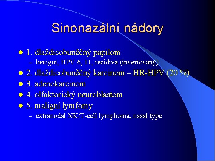 Sinonazální nádory l 1. dlaždicobuněčný papilom – benigní, HPV 6, 11, recidiva (invertovaný) 2.