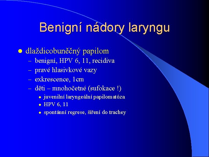 Benigní nádory laryngu l dlaždicobuněčný papilom – – benigní, HPV 6, 11, recidiva pravé