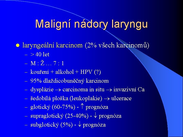 Maligní nádory laryngu l laryngeální karcinom (2% všech karcinomů) – > 40 let –