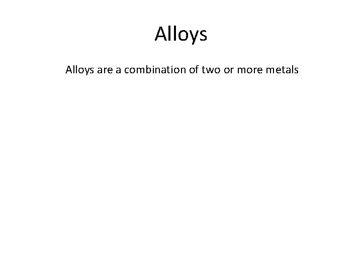 Alloys are a combination of two or more metals 