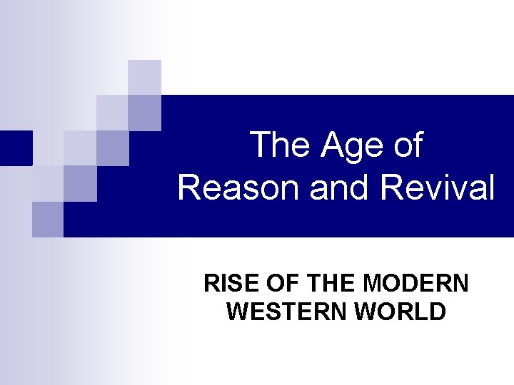The Age of Reason and Revival RISE OF THE MODERN WESTERN WORLD The Age of Reason and Revival RISE OF THE MODERN WESTERN WORLD