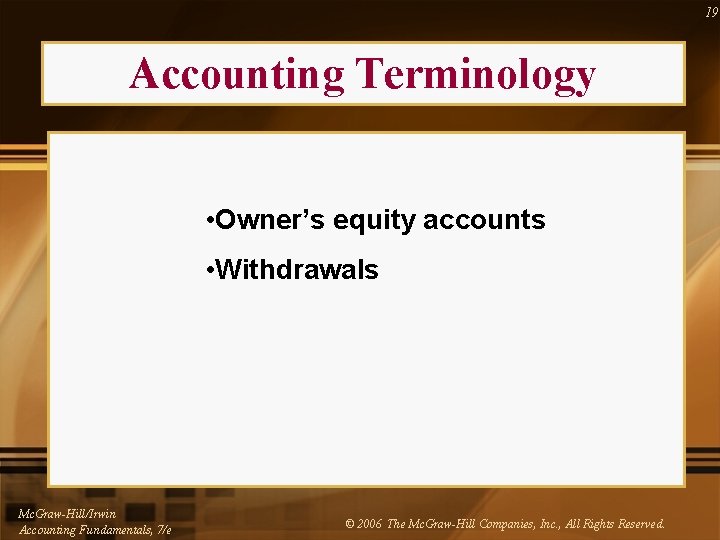 19 Accounting Terminology • Owner’s equity accounts • Withdrawals Mc. Graw-Hill/Irwin Accounting Fundamentals, 7/e
