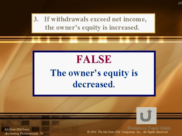 26 3. If withdrawals exceed net income, the owner’s equity is increased. FALSE The
