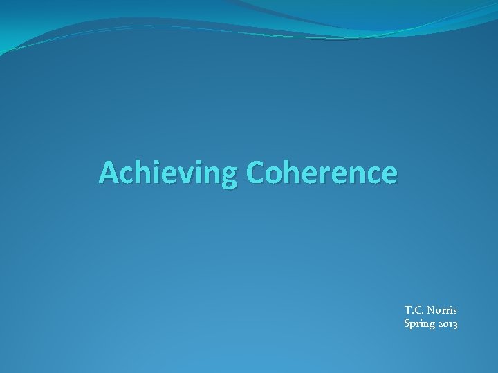 Achieving Coherence T. C. Norris Spring 2013 