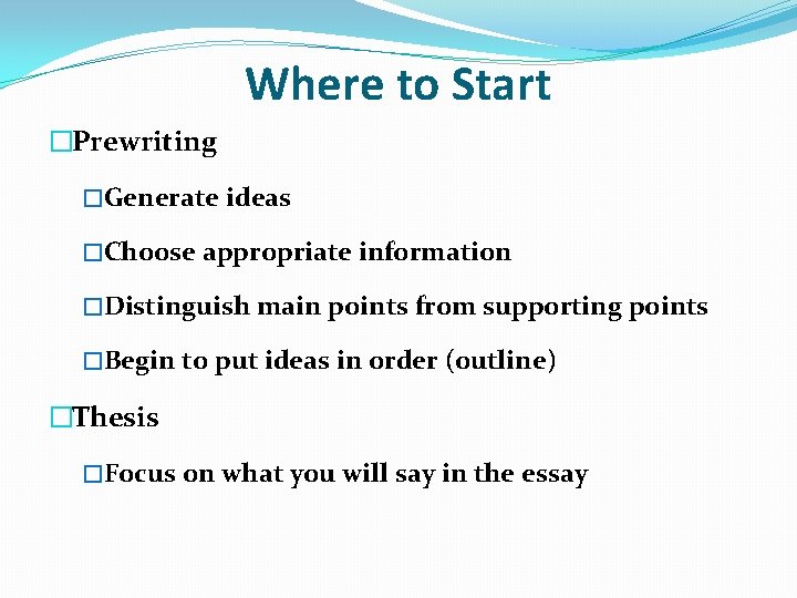 Where to Start �Prewriting �Generate ideas �Choose appropriate information �Distinguish main points from supporting