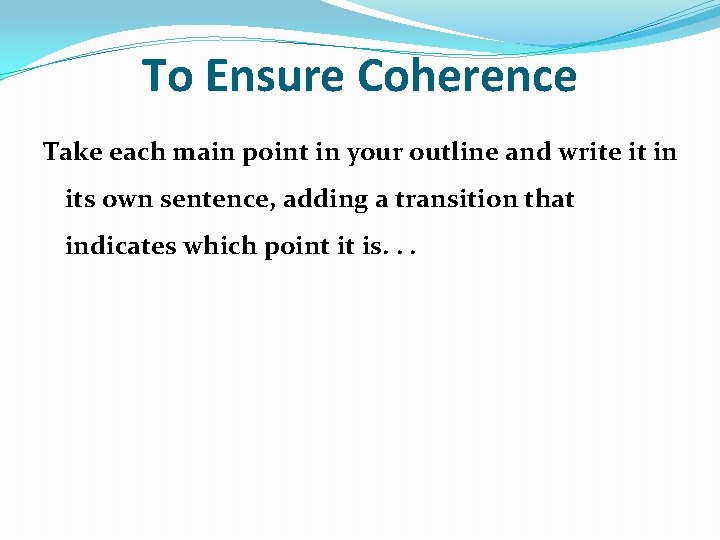 To Ensure Coherence Take each main point in your outline and write it in