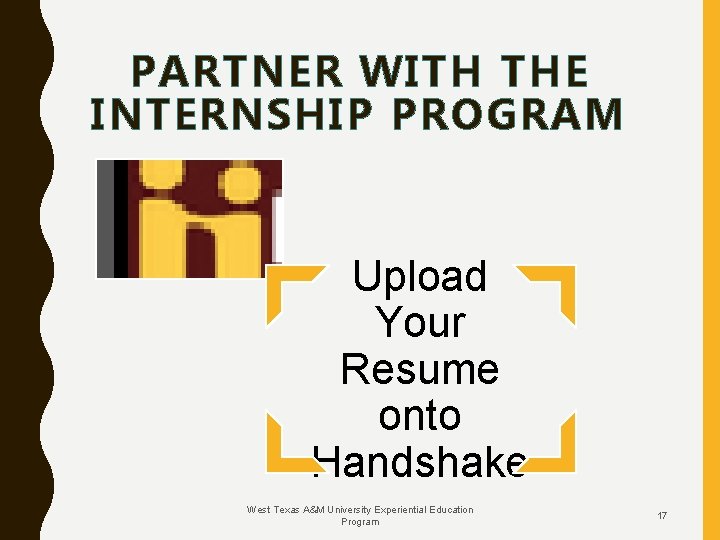 PARTNER WITH THE INTERNSHIP PROGRAM Upload Your Resume onto Handshake West Texas A&M University