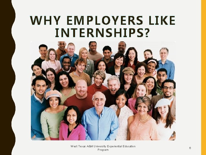 WHY EMPLOYERS LIKE INTERNSHIPS? West Texas A&M University Experiential Education Program 6 