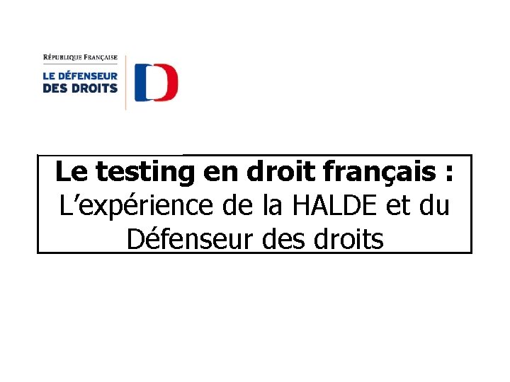 Le testing en droit français : L’expérience de la HALDE et du Défenseur des Le testing en droit français : L’expérience de la HALDE et du Défenseur des