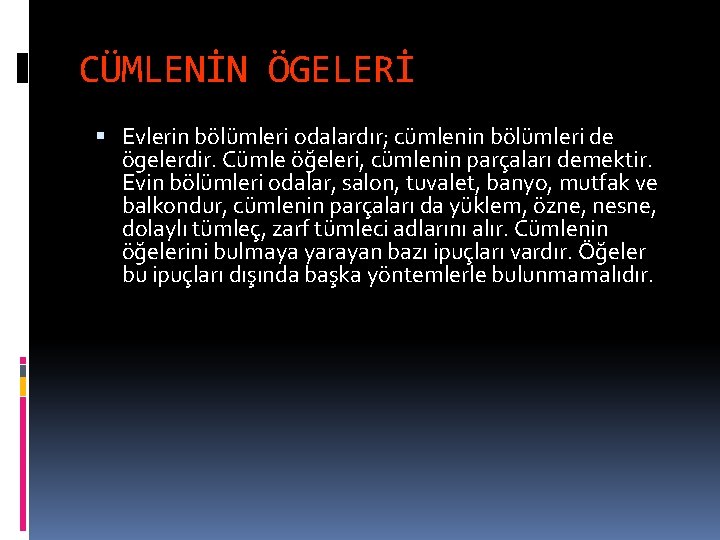 CÜMLENİN ÖGELERİ Evlerin bölümleri odalardır; cümlenin bölümleri de ögelerdir. Cümle öğeleri, cümlenin parçaları demektir.