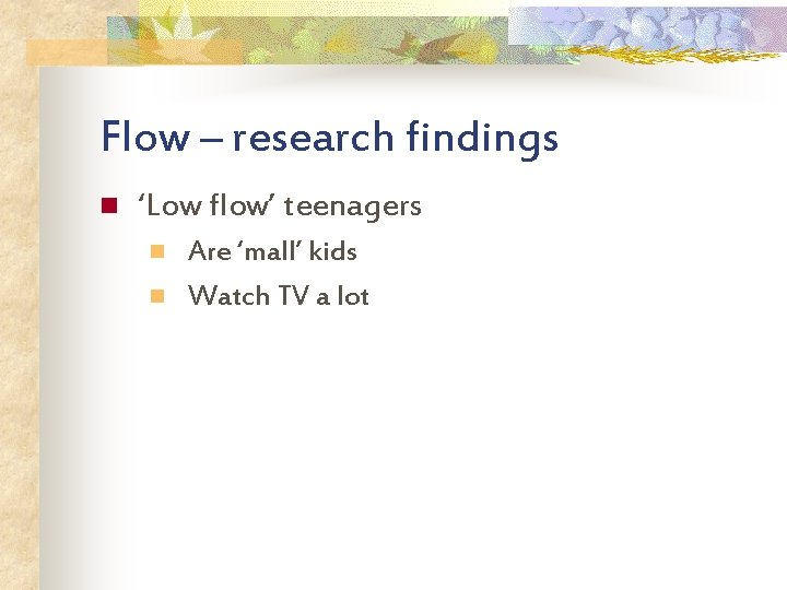 Flow – research findings n ‘Low flow’ teenagers n n Are ‘mall’ kids Watch