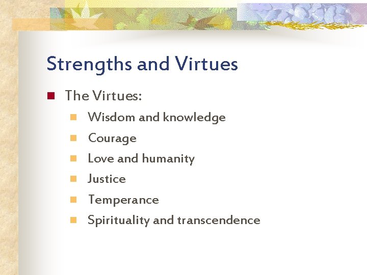 Strengths and Virtues n The Virtues: n n n Wisdom and knowledge Courage Love