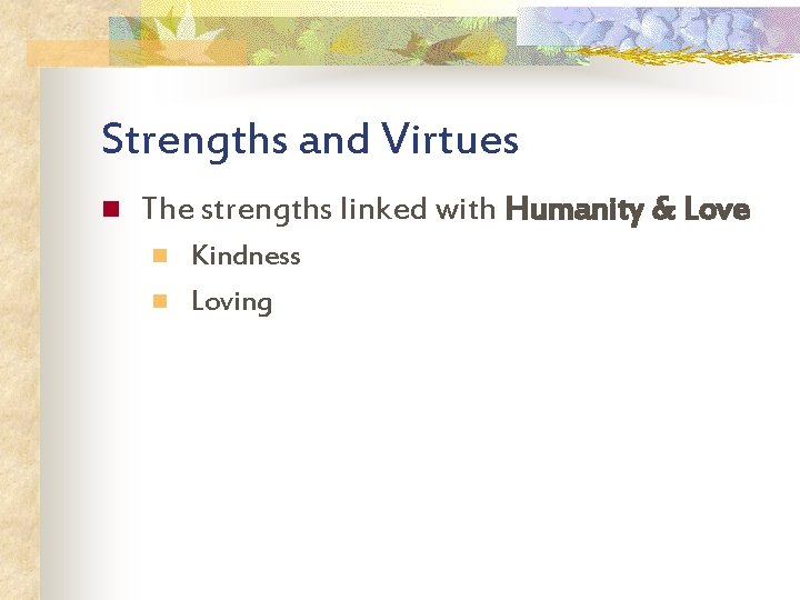 Strengths and Virtues n The strengths linked with Humanity & Love n n Kindness