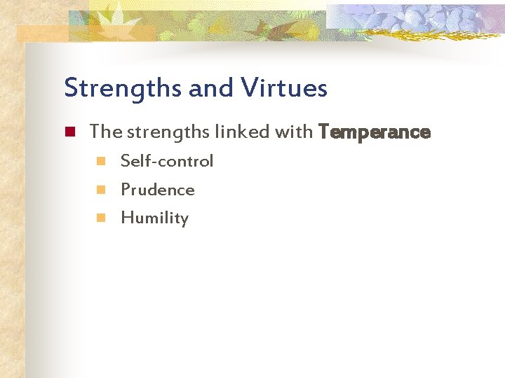 Strengths and Virtues n The strengths linked with Temperance n n n Self-control Prudence