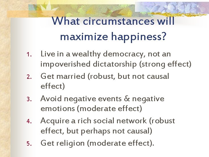 What circumstances will maximize happiness? 1. 2. 3. 4. 5. Live in a wealthy