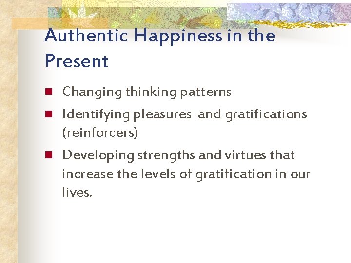 Authentic Happiness in the Present n n n Changing thinking patterns Identifying pleasures and