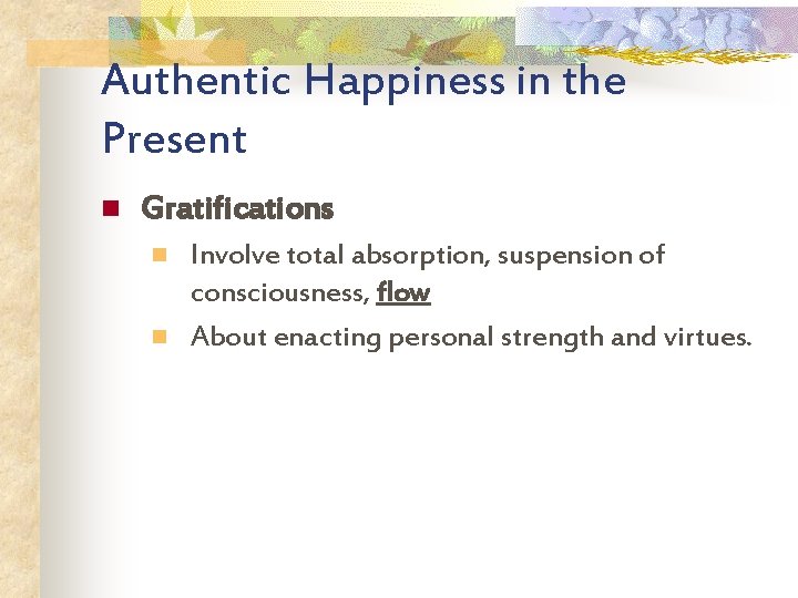 Authentic Happiness in the Present n Gratifications n n Involve total absorption, suspension of