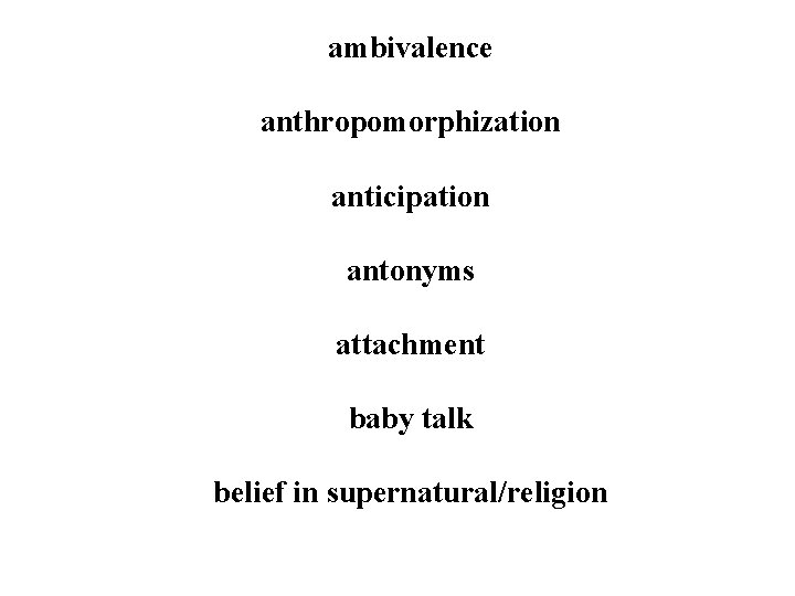 ambivalence anthropomorphization anticipation antonyms attachment baby talk belief in supernatural/religion 