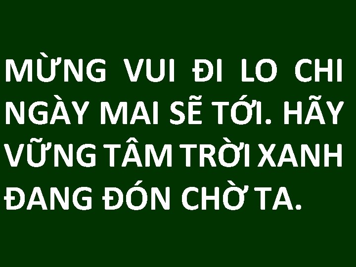 MỪNG VUI ĐI LO CHI NGÀY MAI SẼ TỚI. HÃY VỮNG T M TRỜI