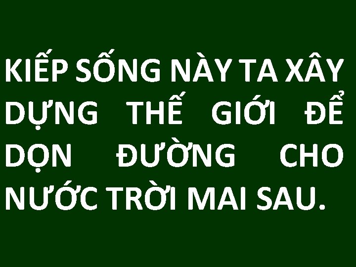 KIẾP SỐNG NÀY TA X Y DỰNG THẾ GIỚI ĐỂ DỌN ĐƯỜNG CHO NƯỚC