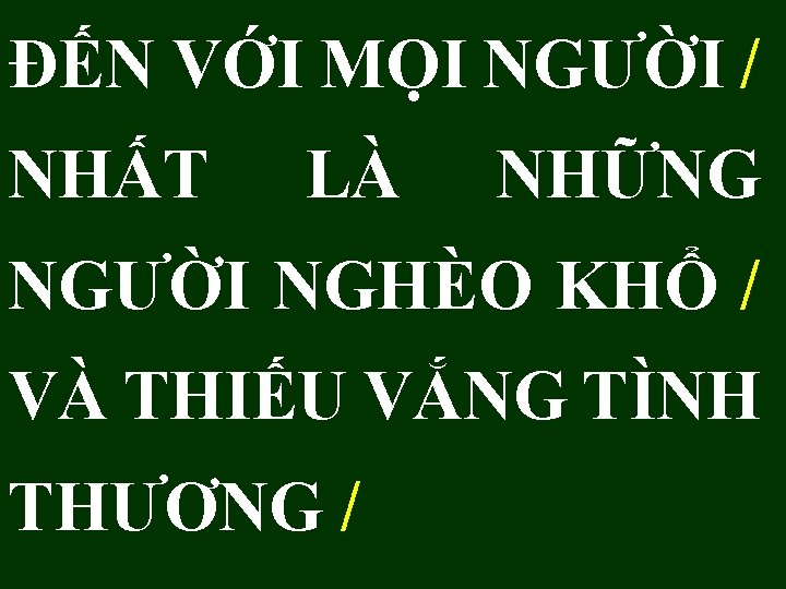 ĐẾN VỚI MỌI NGƯỜI / NHẤT LÀ NHỮNG NGƯỜI NGHÈO KHỔ / VÀ THIẾU ĐẾN VỚI MỌI NGƯỜI / NHẤT LÀ NHỮNG NGƯỜI NGHÈO KHỔ / VÀ THIẾU