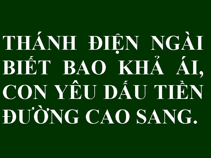 THÁNH ĐIỆN NGÀI BIẾT BAO KHẢ ÁI, CON YÊU DẤU TIỀN ĐƯỜNG CAO SANG.