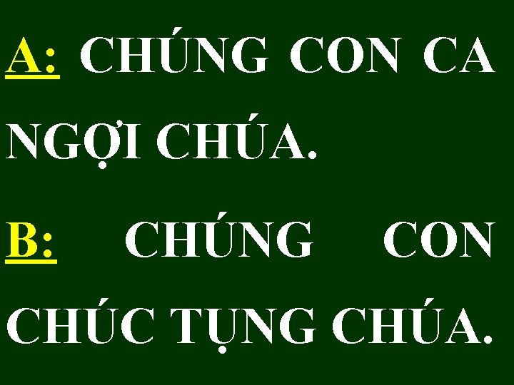 A: CHÚNG CON CA NGỢI CHÚA. B: CHÚNG CON CHÚC TỤNG CHÚA. 