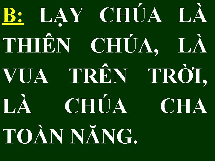 B: LẠY CHÚA LÀ THIÊN CHÚA, LÀ VUA TRÊN TRỜI, LÀ CHÚA CHA TOÀN