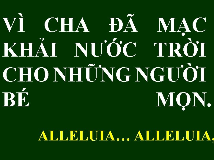 VÌ CHA ĐÃ MẠC KHẢI NƯỚC TRỜI CHO NHỮNG NGƯỜI BÉ MỌN. ALLELUIA… ALLELUIA, VÌ CHA ĐÃ MẠC KHẢI NƯỚC TRỜI CHO NHỮNG NGƯỜI BÉ MỌN. ALLELUIA… ALLELUIA,