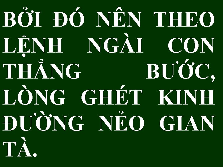 BỞI ĐÓ NÊN THEO LỆNH NGÀI CON THẲNG BƯỚC, LÒNG GHÉT KINH ĐƯỜNG NẺO