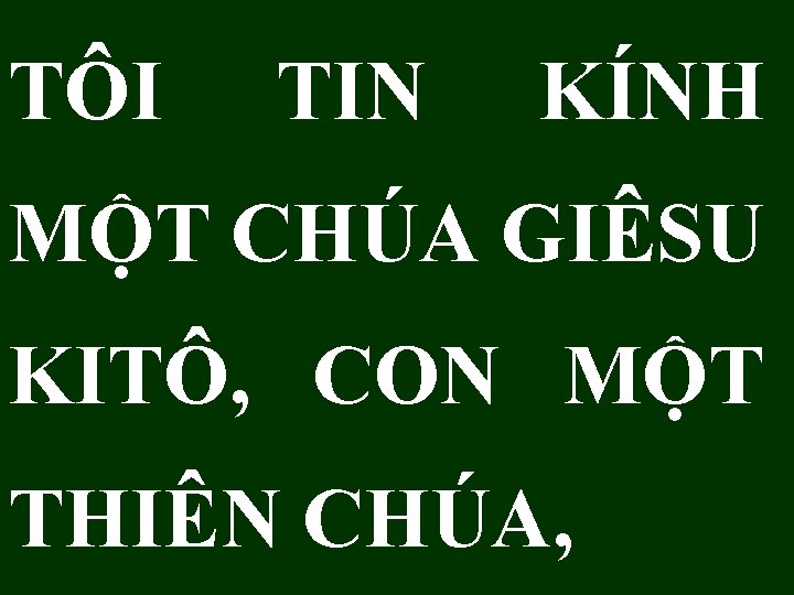 TÔI TIN KÍNH MỘT CHÚA GIÊSU KITÔ, CON MỘT THIÊN CHÚA, TÔI TIN KÍNH MỘT CHÚA GIÊSU KITÔ, CON MỘT THIÊN CHÚA,