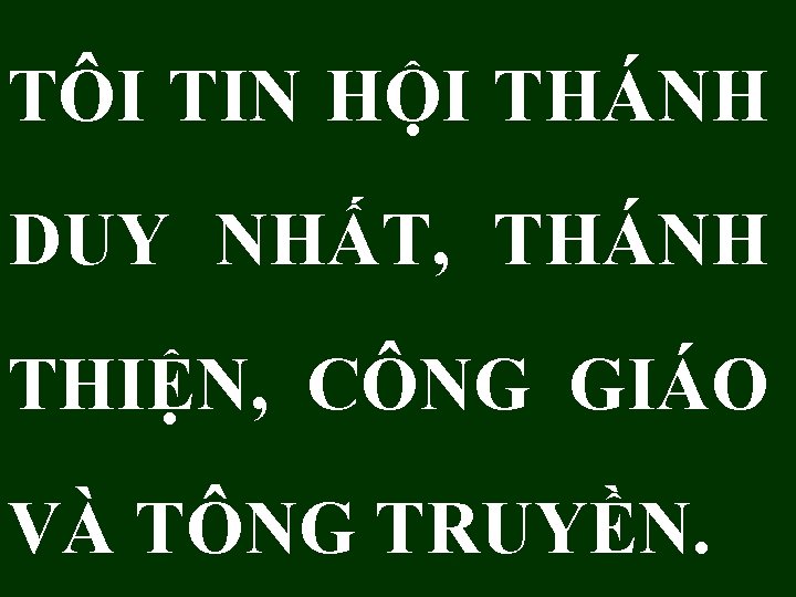 TÔI TIN HỘI THÁNH DUY NHẤT, THÁNH THIỆN, CÔNG GIÁO VÀ TÔNG TRUYỀN. TÔI TIN HỘI THÁNH DUY NHẤT, THÁNH THIỆN, CÔNG GIÁO VÀ TÔNG TRUYỀN.