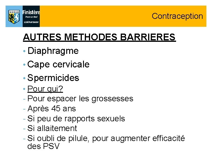 Contraception AUTRES METHODES BARRIERES • Diaphragme • Cape cervicale • Spermicides • Pour qui? Contraception AUTRES METHODES BARRIERES • Diaphragme • Cape cervicale • Spermicides • Pour qui?