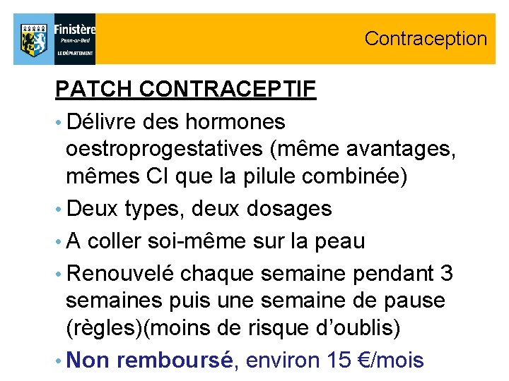Contraception PATCH CONTRACEPTIF • Délivre des hormones oestroprogestatives (même avantages, mêmes CI que la Contraception PATCH CONTRACEPTIF • Délivre des hormones oestroprogestatives (même avantages, mêmes CI que la