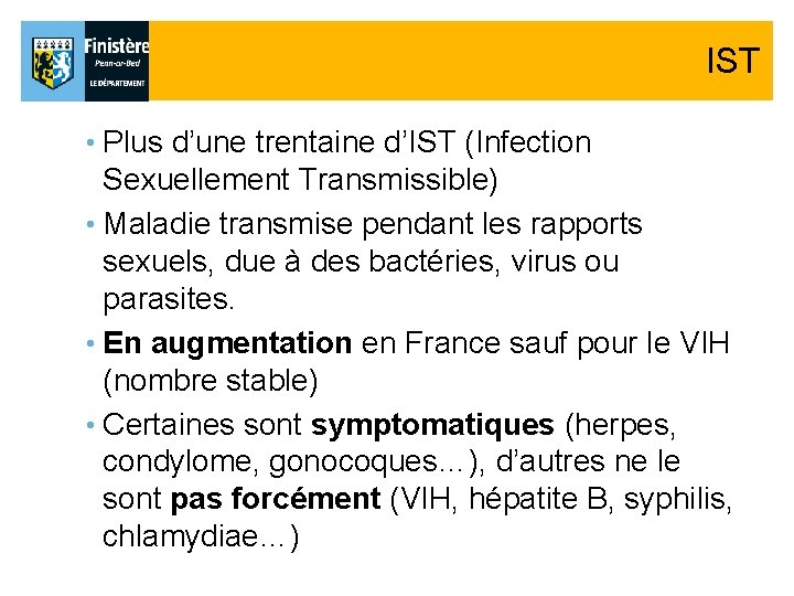 IST • Plus d’une trentaine d’IST (Infection Sexuellement Transmissible) • Maladie transmise pendant les IST • Plus d’une trentaine d’IST (Infection Sexuellement Transmissible) • Maladie transmise pendant les