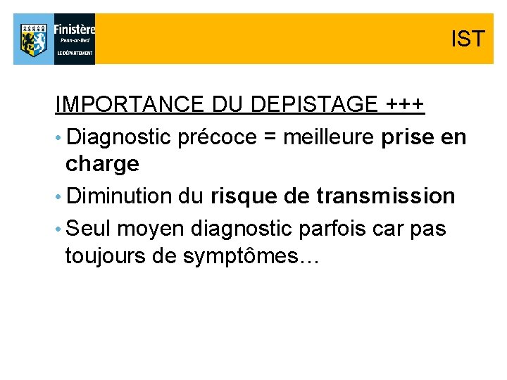 IST IMPORTANCE DU DEPISTAGE +++ • Diagnostic précoce = meilleure prise en charge • IST IMPORTANCE DU DEPISTAGE +++ • Diagnostic précoce = meilleure prise en charge •