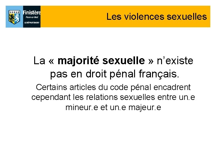 Les violences sexuelles La « majorité sexuelle » n’existe pas en droit pénal français. Les violences sexuelles La « majorité sexuelle » n’existe pas en droit pénal français.