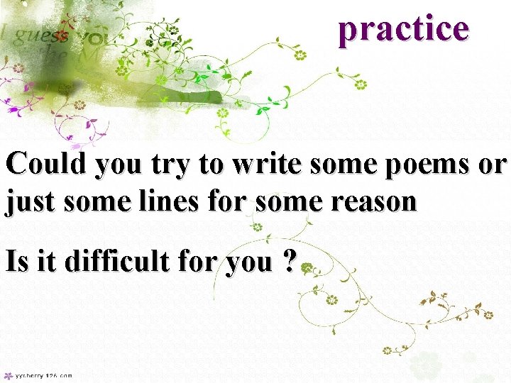 practice Could you try to write some poems or just some lines for some