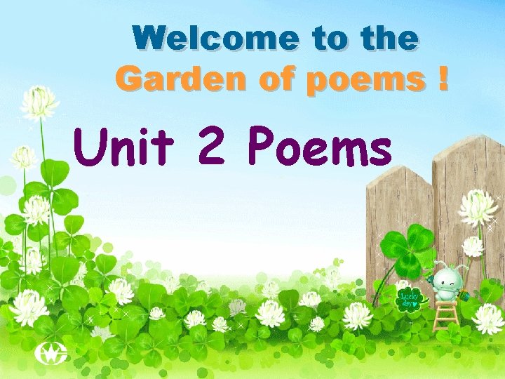 Welcome to the Garden of poems ! Unit 2 Poems 