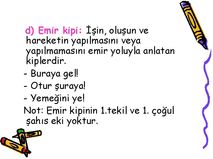 d) Emir kipi: İşin, oluşun ve hareketin yapılmasını veya yapılmamasını emir yoluyla anlatan kiplerdir.