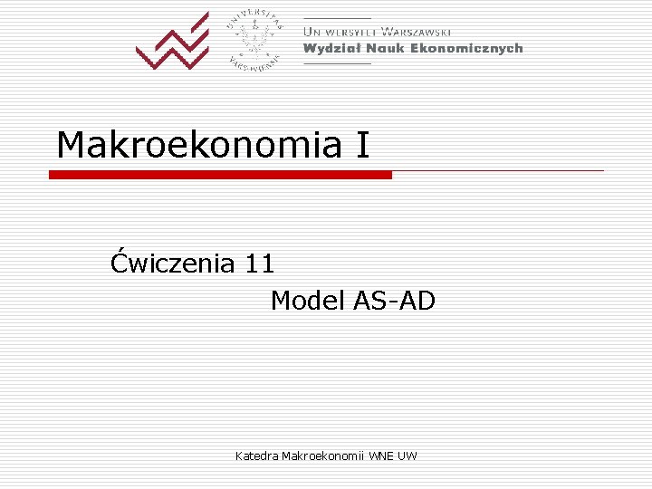 Makroekonomia I Ćwiczenia 11 Model AS-AD Katedra Makroekonomii WNE UW 