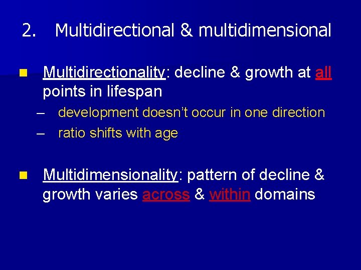 2. Multidirectional & multidimensional n Multidirectionality: decline & growth at all points in lifespan 2. Multidirectional & multidimensional n Multidirectionality: decline & growth at all points in lifespan