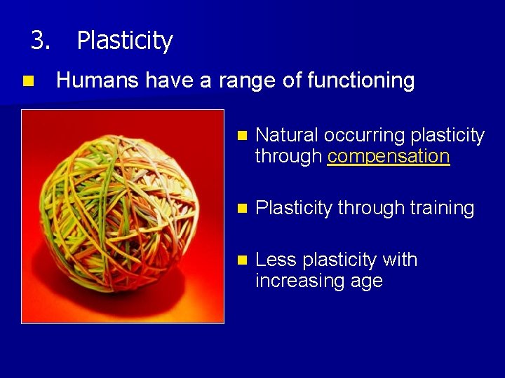 3. Plasticity n Humans have a range of functioning n Natural occurring plasticity through