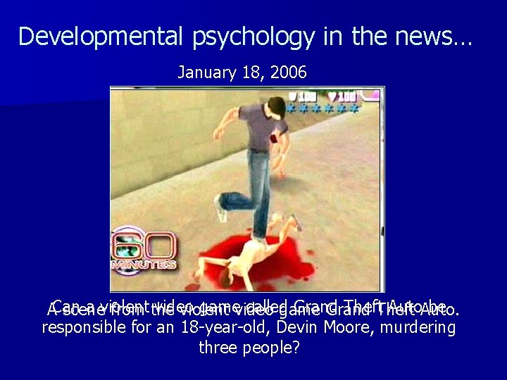 Developmental psychology in the news… January 18, 2006 a violent video gamevideo called Grand