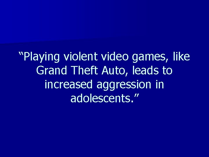 “Playing violent video games, like Grand Theft Auto, leads to increased aggression in adolescents.