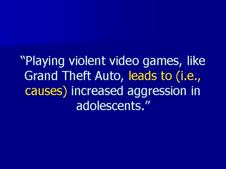 “Playing violent video games, like Grand Theft Auto, leads to (i. e. , causes)