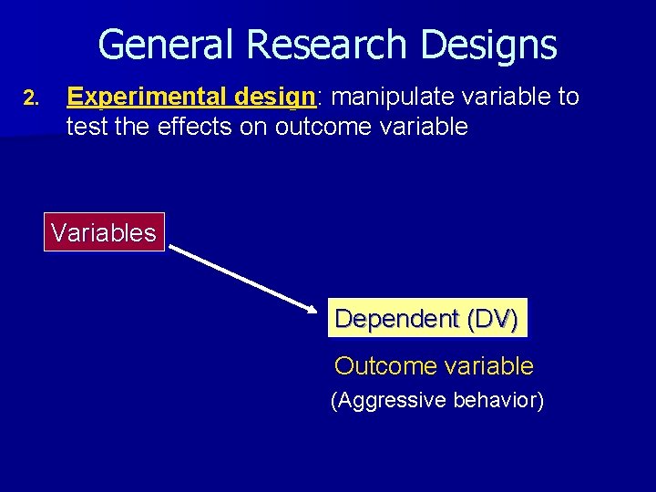 General Research Designs 2. Experimental design: manipulate variable to test the effects on outcome