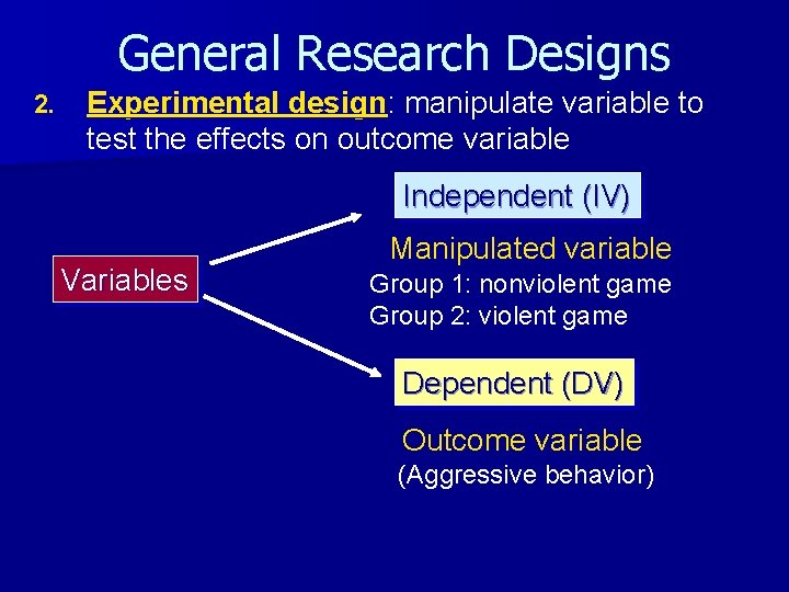 General Research Designs 2. Experimental design: manipulate variable to test the effects on outcome